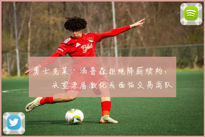 勇士克莱·汤普森拒绝降薪续约，更衣室矛盾激化或面临交易离队